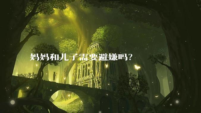 妈妈和儿子需要避嫌吗？