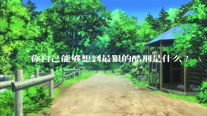 你自己能够想到最狠的酷刑是什么?
