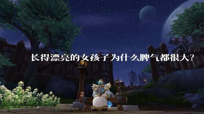 长得漂亮的女孩子为什么脾气都很大？